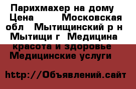 Парихмахер на дому › Цена ­ 50 - Московская обл., Мытищинский р-н, Мытищи г. Медицина, красота и здоровье » Медицинские услуги   
